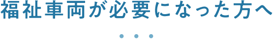 福祉車両が必要になった方へ