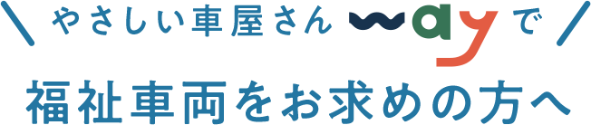 やさしい車屋さんwayで福祉車両をお求めの方へ